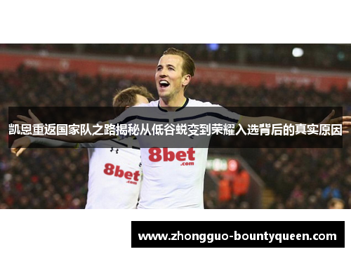 凯恩重返国家队之路揭秘从低谷蜕变到荣耀入选背后的真实原因