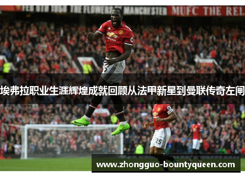 埃弗拉职业生涯辉煌成就回顾从法甲新星到曼联传奇左闸