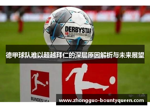 德甲球队难以超越拜仁的深层原因解析与未来展望 德甲球队难以超越拜仁的深层原因解析与未来展望