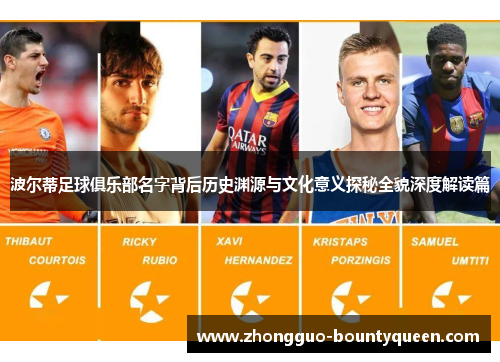 波尔蒂足球俱乐部名字背后历史渊源与文化意义探秘全貌深度解读篇 波尔蒂足球俱乐部名字背后历史渊源与文化意义探秘全貌深度解读篇