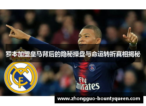 罗本加盟皇马背后的隐秘操盘与命运转折真相揭秘 罗本加盟皇马背后的隐秘操盘与命运转折真相揭秘