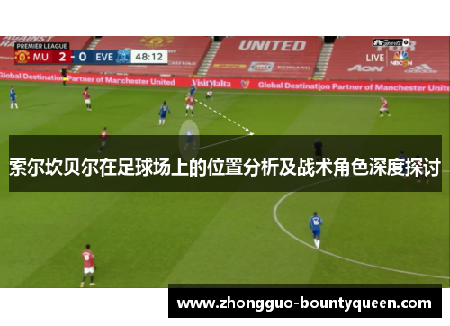 索尔坎贝尔在足球场上的位置分析及战术角色深度探讨 索尔坎贝尔在足球场上的位置分析及战术角色深度探讨