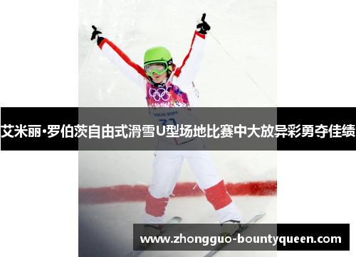 艾米丽·罗伯茨自由式滑雪U型场地比赛中大放异彩勇夺佳绩 艾米丽·罗伯茨自由式滑雪U型场地比赛中大放异彩勇夺佳绩