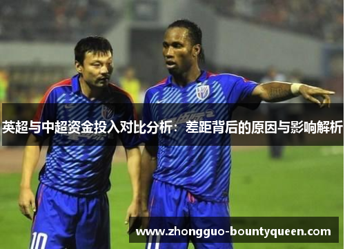 英超与中超资金投入对比分析:差距背后的原因与影响解析 英超与中超资金投入对比分析:差距背后的原因与影响解析
