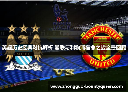 英超历史经典对抗解析 曼联与利物浦宿命之战全景回顾 英超历史经典对抗解析 曼联与利物浦宿命之战全景回顾