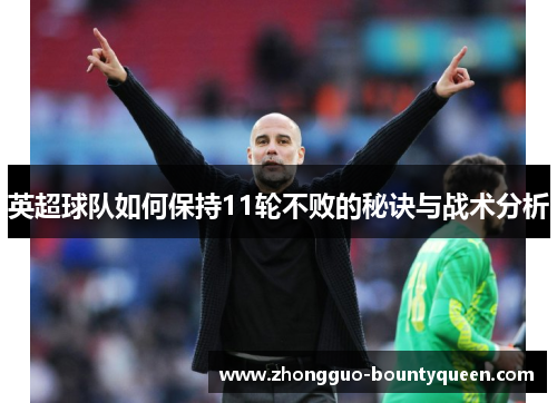 英超球队如何保持11轮不败的秘诀与战术分析 英超球队如何保持11轮不败的秘诀与战术分析