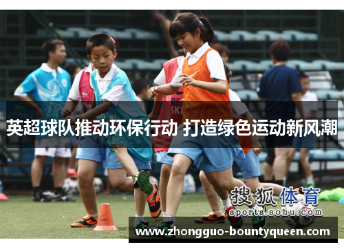 英超球队推动环保行动 打造绿色运动新风潮 英超球队推动环保行动 打造绿色运动新风潮