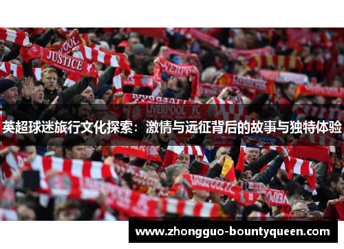 英超球迷旅行文化探索:激情与远征背后的故事与独特体验 英超球迷旅行文化探索:激情与远征背后的故事与独特体验