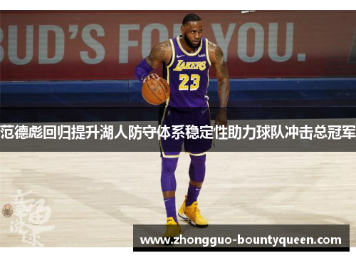 范德彪回归提升湖人防守体系稳定性助力球队冲击总冠军 范德彪回归提升湖人防守体系稳定性助力球队冲击总冠军