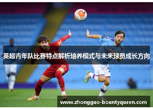 英超青年队比赛特点解析培养模式与未来球员成长方向 英超青年队比赛特点解析培养模式与未来球员成长方向