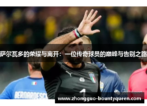 萨尔瓦多的荣耀与离开：一位传奇球员的巅峰与告别之路