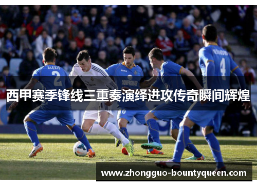 西甲赛季锋线三重奏演绎进攻传奇瞬间辉煌 西甲赛季锋线三重奏演绎进攻传奇瞬间辉煌