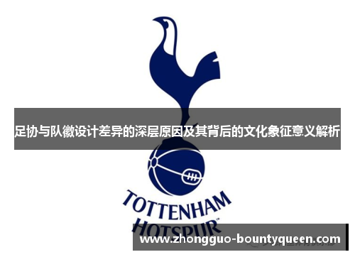 足协与队徽设计差异的深层原因及其背后的文化象征意义解析