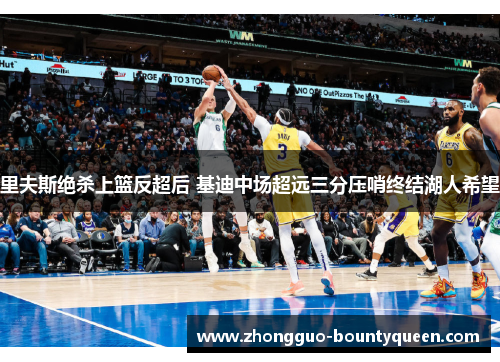 里夫斯绝杀上篮反超后 基迪中场超远三分压哨终结湖人希望
