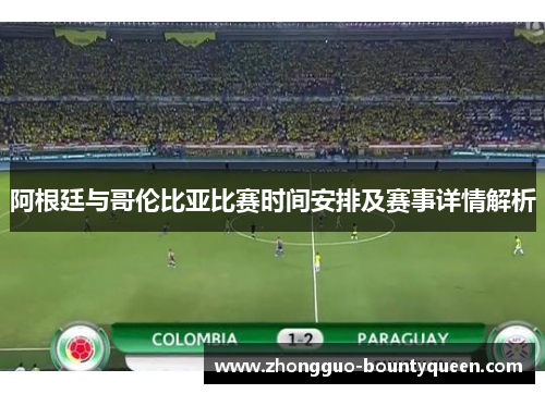 阿根廷与哥伦比亚比赛时间安排及赛事详情解析