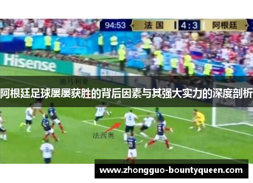 阿根廷足球屡屡获胜的背后因素与其强大实力的深度剖析