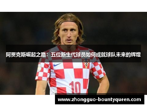 阿贾克斯崛起之路：五位新生代球员如何成就球队未来的辉煌