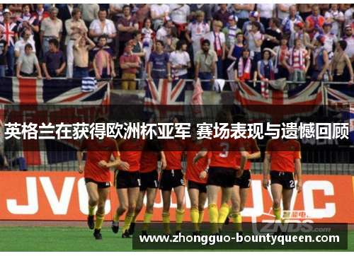 英格兰在获得欧洲杯亚军 赛场表现与遗憾回顾