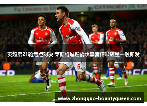英超第21轮焦点对决 莱斯特城迎战水晶宫精彩较量一触即发
