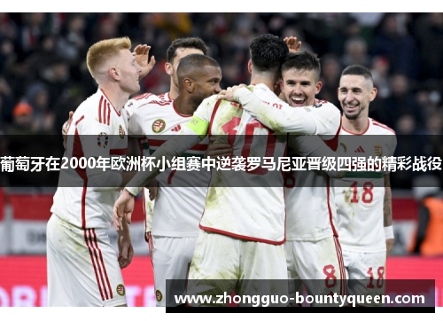 葡萄牙在2000年欧洲杯小组赛中逆袭罗马尼亚晋级四强的精彩战役