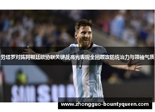 劳塔罗对阵阿根廷欧协联关键战高光表现全回顾攻防统治力与领袖气质