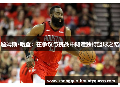 詹姆斯·哈登：在争议与挑战中锻造独特篮球之路