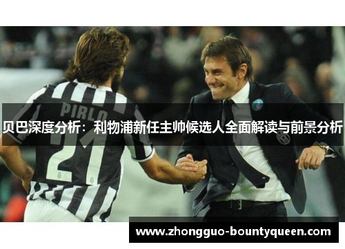 贝巴深度分析：利物浦新任主帅候选人全面解读与前景分析