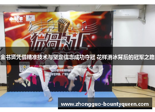 金书贤凭借精准技术与坚定信念成功夺冠 花样滑冰背后的冠军之路 金书贤凭借精准技术与坚定信念成功夺冠 花样滑冰背后的冠军之路