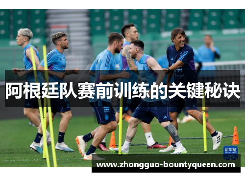 阿根廷队赛前训练的关键秘诀