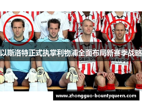 以斯洛特正式执掌利物浦全面布局新赛季战略