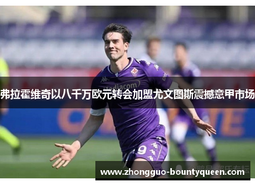 弗拉霍维奇以八千万欧元转会加盟尤文图斯震撼意甲市场