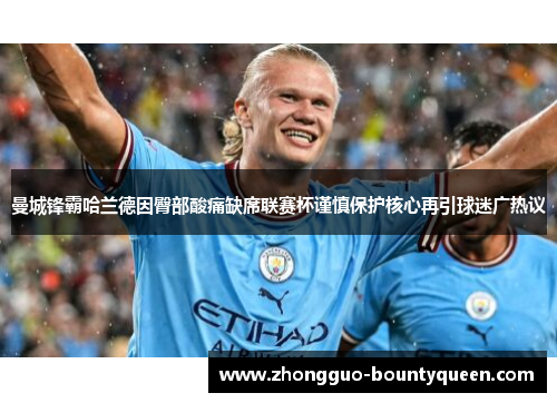 曼城锋霸哈兰德因臀部酸痛缺席联赛杯谨慎保护核心再引球迷广热议