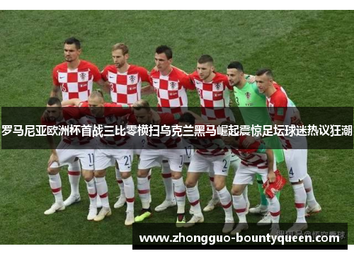 罗马尼亚欧洲杯首战三比零横扫乌克兰黑马崛起震惊足坛球迷热议狂潮