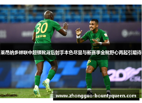 莱昂纳多蝉联中超银靴背后射手本色尽显与新赛季金靴野心再起引期待 莱昂纳多蝉联中超银靴背后射手本色尽显与新赛季金靴野心再起引期待