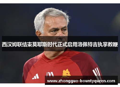 西汉姆联结束莫耶斯时代正式启用洛佩特吉执掌教鞭