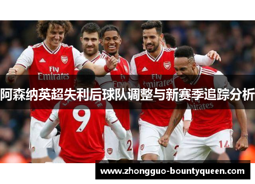 阿森纳英超失利后球队调整与新赛季追踪分析 阿森纳英超失利后球队调整与新赛季追踪分析