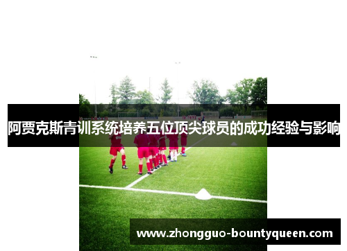 阿贾克斯青训系统培养五位顶尖球员的成功经验与影响