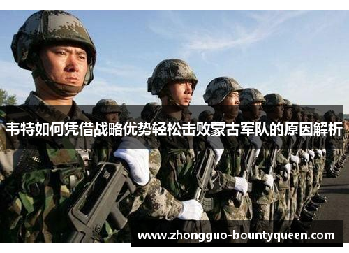 韦特如何凭借战略优势轻松击败蒙古军队的原因解析