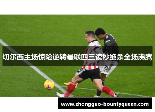 切尔西主场惊险逆转曼联四三读秒绝杀全场沸腾