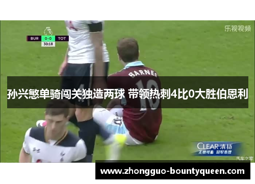 孙兴慜单骑闯关独造两球 带领热刺4比0大胜伯恩利