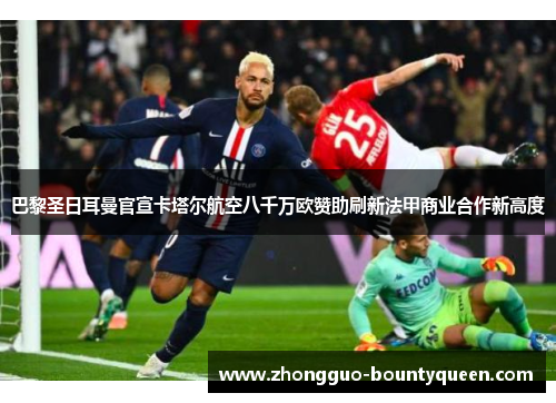 巴黎圣日耳曼官宣卡塔尔航空八千万欧赞助刷新法甲商业合作新高度