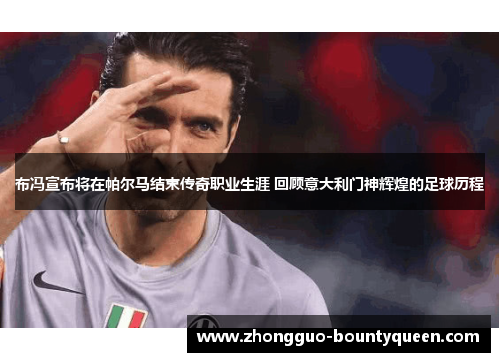 布冯宣布将在帕尔马结束传奇职业生涯 回顾意大利门神辉煌的足球历程