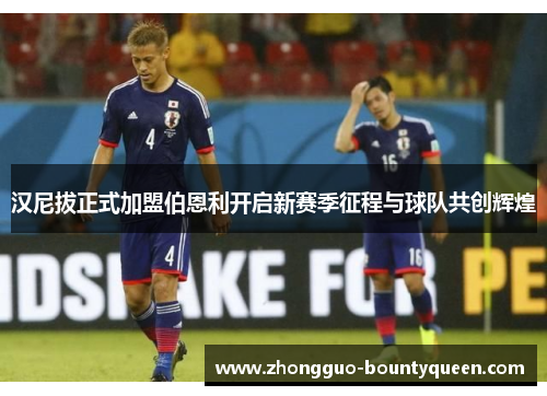汉尼拔正式加盟伯恩利开启新赛季征程与球队共创辉煌