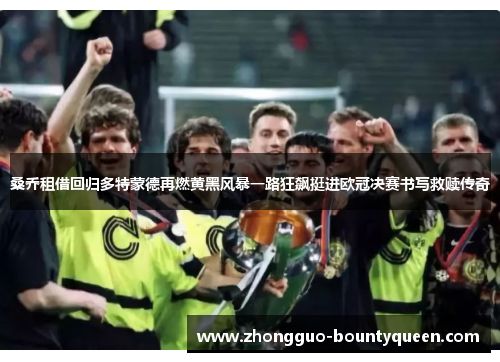 桑乔租借回归多特蒙德再燃黄黑风暴一路狂飙挺进欧冠决赛书写救赎传奇