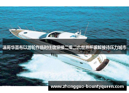 温哥华宣布以游轮作临时住宿迎接二零二六世界杯缓解接待压力城市