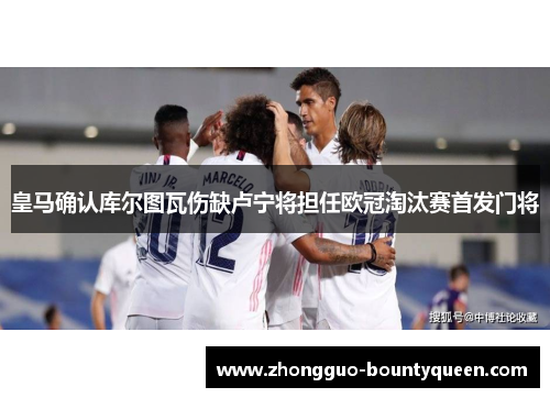 皇马确认库尔图瓦伤缺卢宁将担任欧冠淘汰赛首发门将