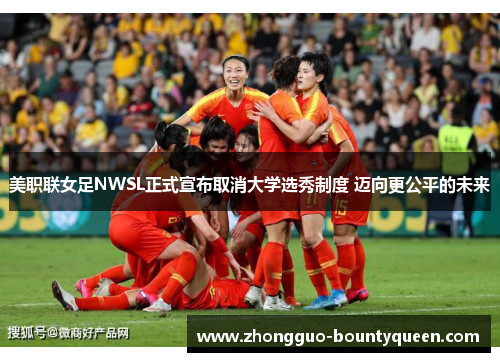 美职联女足NWSL正式宣布取消大学选秀制度 迈向更公平的未来 美职联女足NWSL正式宣布取消大学选秀制度 迈向更公平的未来