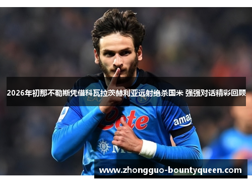 2026年初那不勒斯凭借科瓦拉茨赫利亚远射绝杀国米 强强对话精彩回顾 2026年初那不勒斯凭借科瓦拉茨赫利亚远射绝杀国米 强强对话精彩回顾