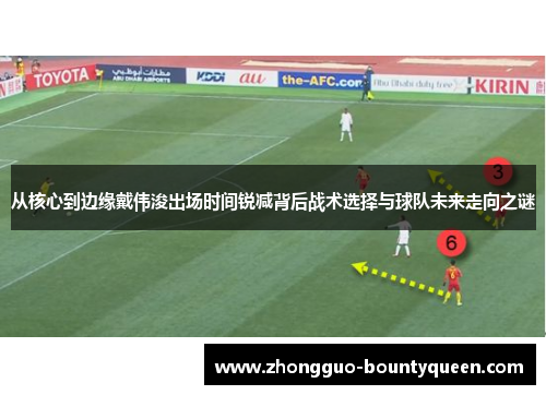 从核心到边缘戴伟浚出场时间锐减背后战术选择与球队未来走向之谜 从核心到边缘戴伟浚出场时间锐减背后战术选择与球队未来走向之谜