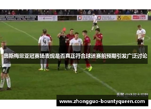 奥斯梅恩亚冠赛场表现是否真正符合球迷赛前预期引发广泛讨论